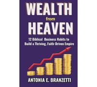 Wealth from Heaven: 12 Biblical Business Habits to Build a Thriving, Faith-Driven Empire