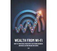 Wealth from Wi-Fi: How to Turn Social Media into a Six-Figure Business and Build Lasting Online Influence