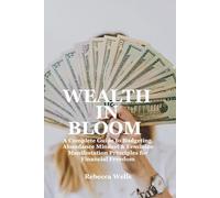 WEALTH IN BLOOM: A Complete Guide to Budgeting, Abundance Mindset, & Feminine Manifestation Principles for Financial Freedom