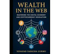 Wealth in the Web: Mastering the Digital Economy and Cryptocurrency Revolution