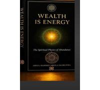 WEALTH IS ENERGY: The Spiritual Physics of Abundance