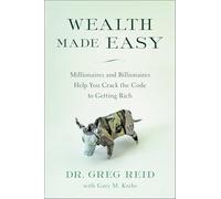 Wealth Made Easy: Millionaires and Billionaires Help You Crack the Code to Getting Rich