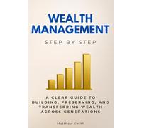 Wealth Management Step by Step: A Clear Guide to Building, Preserving, and Transferring Wealth Across Generations (Economics, Finance & Business Step by Step)
