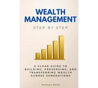Wealth Management Step by Step: A Clear Guide to Building, Preserving, and Transferring Wealth Across Generations (Economics, Finance & Business Step by Step)