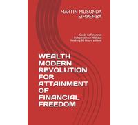 WEALTH MODERN REVOLUTION FOR ATTAINMENT OF FINANCIAL FREEDOM: Guide to Financial Independence Without Working 80 Hours a Week