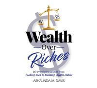Wealth Over Riches: 10 Principles to Shift from Looking Rich to Building Wealth Habits