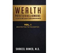 Wealth: Path To A Billionaire - Vol. 1: The Physician's Guide To Building An Empire (Architecting the Foundation)