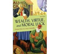 Wealth, Virtue, and Moral Luck: Christian Ethics in an Age of Inequality (Moral Traditions series)