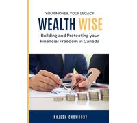 Wealth Wise: Building and Protecting Your Financial Future in Canada: Plan Smart, Thrive in Canada: Your Guide to Financial Freedom (The Wealthwise Series)