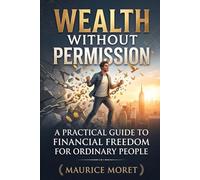 Wealth Without Permission: A Practical Guide to Financial Freedom for Ordinary People (The Clarity Series)