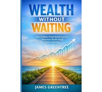 Wealth Without Waiting: How Ordinary People Build Extraordinary Retirement Wealth Through Smart Investing