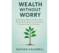 Wealth Without Worry: Build Lasting Wealth and Secure Your Future with the Simple, Low Cost Power of Passive Index Fund Investing