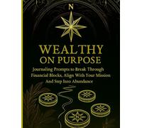Wealthy on Purpose: Powerful Journaling Prompts to Break Through Financial Blocks, Align With Your Mission And Step Into Abundance