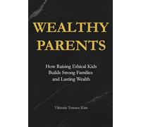 Wealthy Parents: How Raising Ethical Kids Builds Strong Families and Lasting Wealth