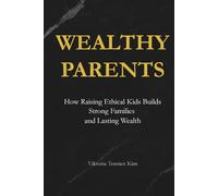Wealthy Parents: How Raising Ethical Kids Builds Strong Families and Lasting Wealth