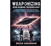 WEAPONIZING NON-HUMAN TECHNOLOGY: A Groundbreaking Investigation Into The Biggest Cover-Up In American History: And The Whistleblowers Who Risked Everything (The Age of Disclosure Investigation)