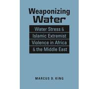 Weaponizing Water: Water Stress and Islamic Extremist Violence in Africa and the Middle East (Iraq, Nigeria, Somalia, Syria, Boko Haram, Isis, Al-shabaab, Environmental Security)