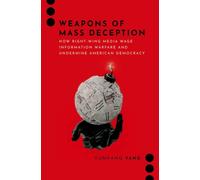 Weapons of Mass Deception : How Right-wing Media Wage Information Warfare and Undermine American Democracy