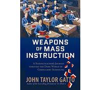 Weapons of Mass Instruction : A Schoolteacher's Journey Through the Dark World of Compulsory Schooling