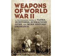 Weapons of World War II: A Photographic Guide to Tanks, Howitzers, Submachine Guns, and More Historic Ordnance