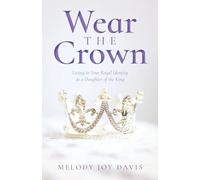 Wear the Crown: Living in Your Royal Identity as a Daughter of the King