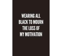 Wearing All Black to Mourn the Loss of My Motivation: A Funny Sarcastic 100 Paged Lined Notebook for Work, School, Journaling, To-Do Lists & Everyday Thoughts