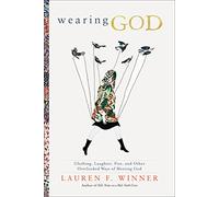 Wearing God: An Exercise in Enriching Our Spiritual Imagination: Clothing, Laughter, Fire, and Other Overlooked Ways of Meeting God