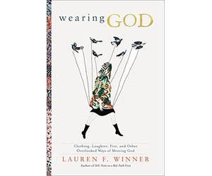 Wearing God: An Exercise in Enriching Our Spiritual Imagination: Clothing, Laughter, Fire, and Other Overlooked Ways of Meeting God