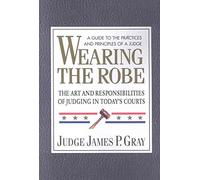 Wearing the Robe: The Art and Responsibilities of Judging in Today's Courts
