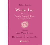 Weather Lore Volume II: A Collection of Proverbs, Sayings and Rules Concerning the Weather - Sun, Moon and Stars & The Elements: Sky, Air, Sound, Heat