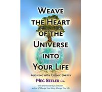 Weave the Heart of the Universe into Your Life: Aligning with Cosmic Energy