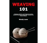 Weaving 101: Techniques, Patterns, and Projects for Creating Beautiful Handwoven Textiles with Traditional and Modern Methods