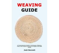 Weaving Guide: A Comprehensive Guide to Techniques, Patterns, Tools, and Creative Projects for People of All Skill Levels