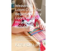 Weaving & Loom Crafts for Beginners: Easy Loom Weaving Projects for Kids Ages 7-12: Fun, Creative, and Educational Loom Weaving Projects for Kids | ... Guides, Tips, and Patterns for Young Crafters