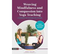 Weaving Mindfulness and Compassion into Yoga Teaching : A Handbook for Yoga Teachers and Trainees