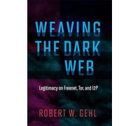 Weaving the Dark Web - Legitimacy on Freenet, Tor, and I2P (Information Society Series)
