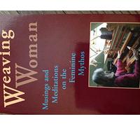 Weaving Woman: Essays in Feminine Psychology from the Notebooks of a Jungian Analyst: Musing and Meditations on the Feminine Mythos