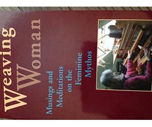 Weaving Woman: Essays in Feminine Psychology from the Notebooks of a Jungian Analyst: Musing and Meditations on the Feminine Mythos