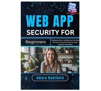 Web App Security for Beginners: Safeguard your websites by learning the top 10 vulnerabilities through hands- on examples