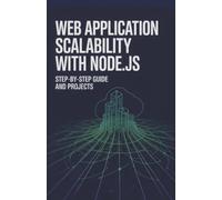 Web Application Scalability with Node.js: Step-by-Step Guide and Projects (Real-Time Systems, Robotics & Scalable Development Series)