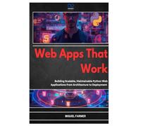 Web Apps That Work: Building Scalable, Maintainable Python Web Applications from Architecture to Deployment