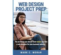 Web Design Project Prep: The Six Things You Should Know Before You Hire a Web Designer for Your Business Website.