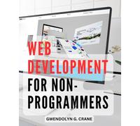 Web Development For Non-Programmers: A Non-Technical Guide to Mastering the Digital Landscape | Demystify the World of Web Technologies with Easy-to-Understand Explanations