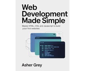 Web Development Made Simple: Master HTML, CSS, and JavaScript to Build Your First Websites