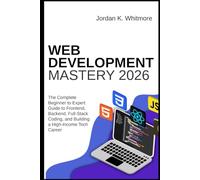 Web Development Mastery 2026: The Complete Beginner-to-Expert Guide to Frontend, Backend, Full-Stack Coding, and Building a High-Income Tech Career