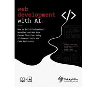 WEB DEVELOPMENT WITH AI: How to Build Professional Websites and Web Apps Faster Than Ever Using AI-Powered Tools and Code Assistants (TekkyVille's AI Series)