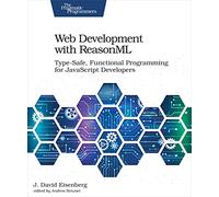Web Development with ReasonML: Type-Safe, Functional Programming for JavaScript Developers