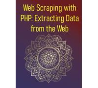 Web Scraping with PHP: Extracting Data from the Web: Learn ethical data extraction, dynamic content handling, and data storage for real-world projects with PHP, cURL, DOM, & modern scraping libraries