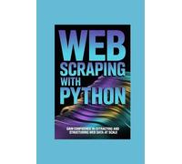 WEB SCRAPING WITH PYTHON: gain confidence in extracting and structuring web data at scale