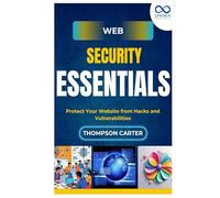 Web Security Essentials: Protect Your Website from Hacks and Vulnerabilities
